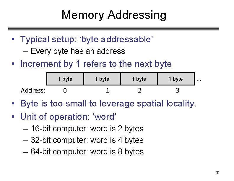 Memory Addressing • Typical setup: ‘byte addressable’ – Every byte has an address •