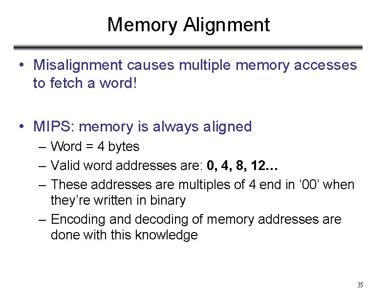 Memory Alignment • Misalignment causes multiple memory accesses to fetch a word! • MIPS: