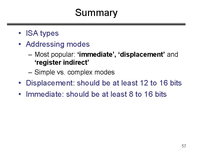 Summary • ISA types • Addressing modes – Most popular: ‘immediate’, ‘displacement’ and ‘register