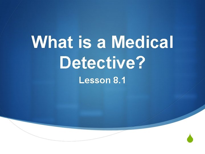 What is a Medical Detective? Lesson 8. 1 S 