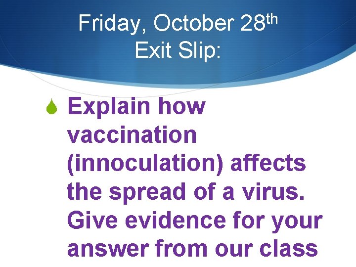 Friday, October Exit Slip: th 28 S Explain how vaccination (innoculation) affects the spread