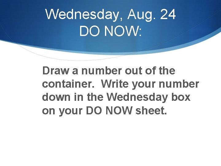 Wednesday, Aug. 24 DO NOW: Draw a number out of the container. Write your