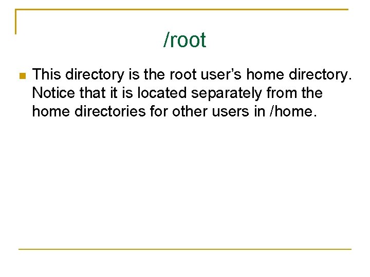 /root This directory is the root user’s home directory. Notice that it is located