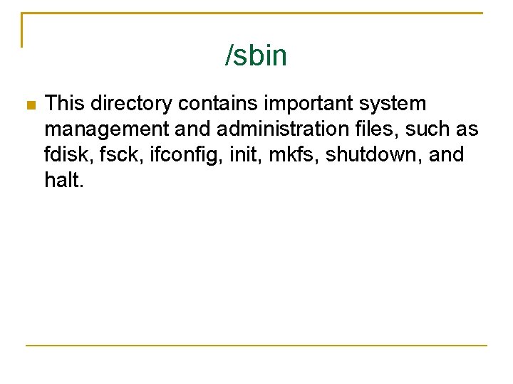 /sbin This directory contains important system management and administration files, such as fdisk, fsck,