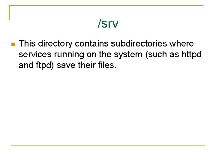 /srv This directory contains subdirectories where services running on the system (such as httpd