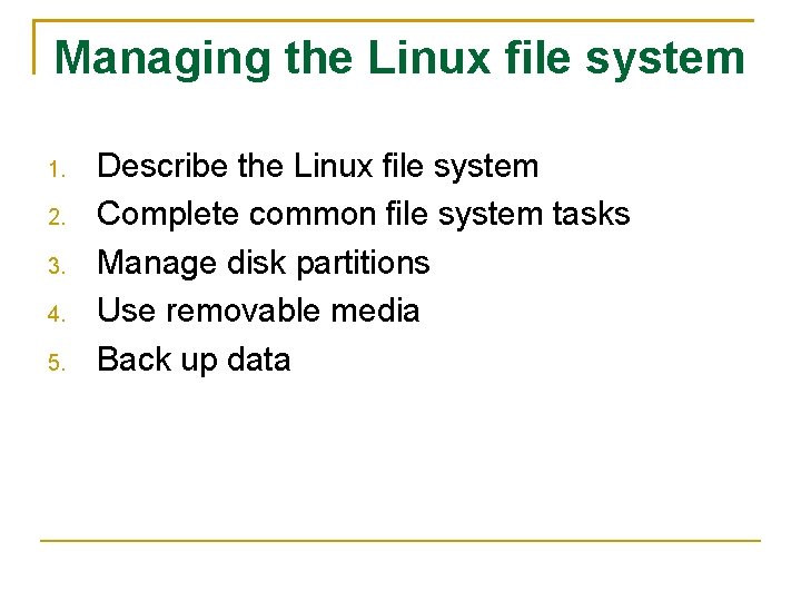 Managing the Linux file system 1. 2. 3. 4. 5. Describe the Linux file