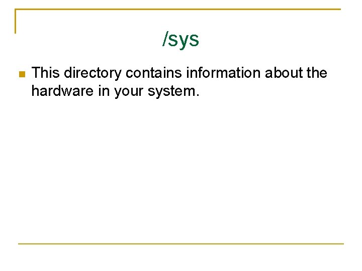 /sys This directory contains information about the hardware in your system. 