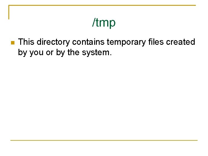 /tmp This directory contains temporary files created by you or by the system. 