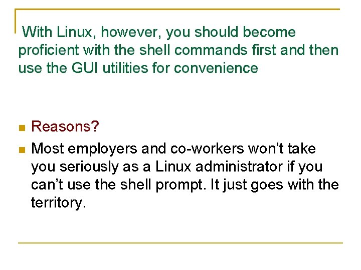 With Linux, however, you should become proficient with the shell commands first and then