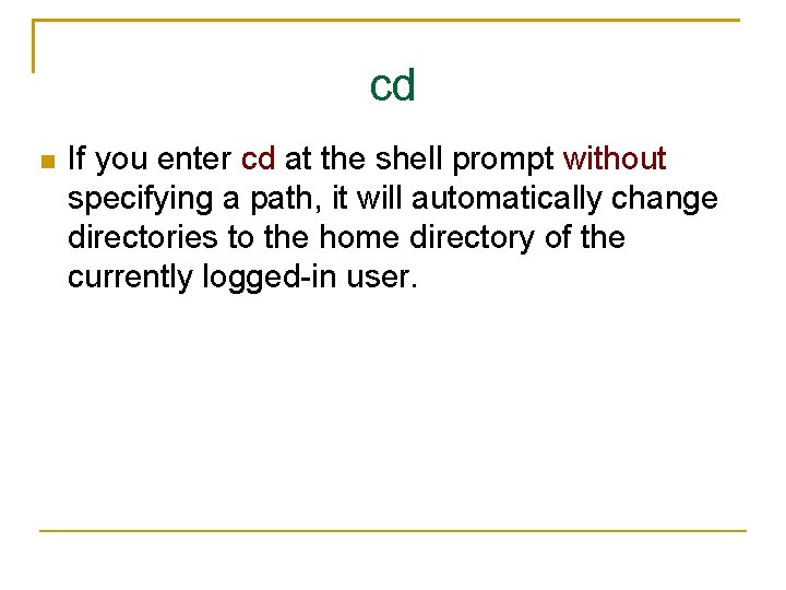 cd If you enter cd at the shell prompt without specifying a path, it