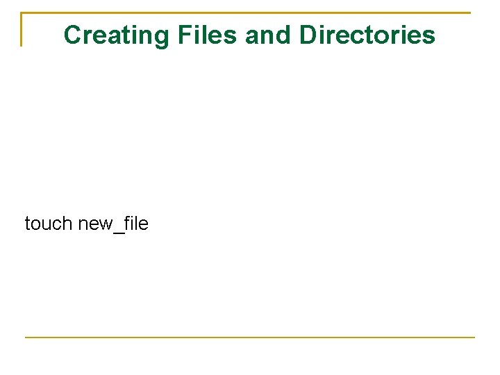 Creating Files and Directories touch new_file 