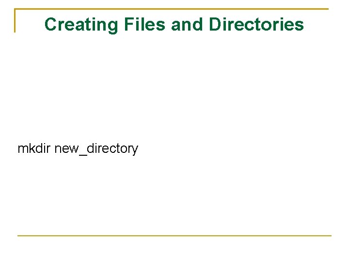 Creating Files and Directories mkdir new_directory 