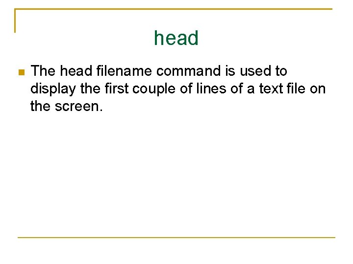 head The head filename command is used to display the first couple of lines