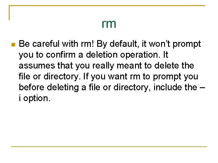 rm Be careful with rm! By default, it won’t prompt you to confirm a