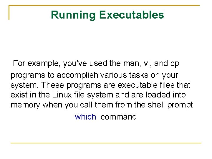 Running Executables For example, you’ve used the man, vi, and cp programs to accomplish