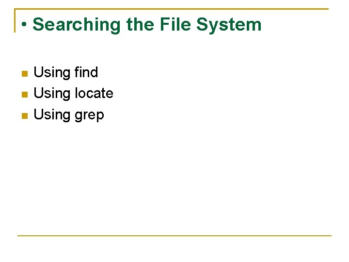  • Searching the File System Using find Using locate Using grep 