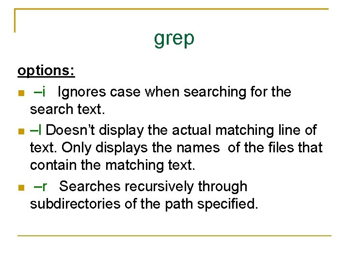 grep options: –i Ignores case when searching for the search text. –l Doesn’t display