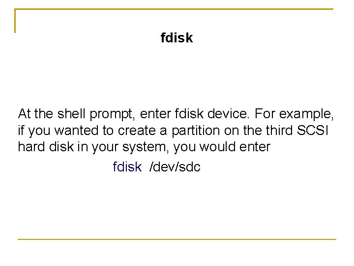 fdisk At the shell prompt, enter fdisk device. For example, if you wanted to