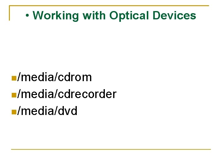  • Working with Optical Devices /media/cdrom /media/cdrecorder /media/dvd 