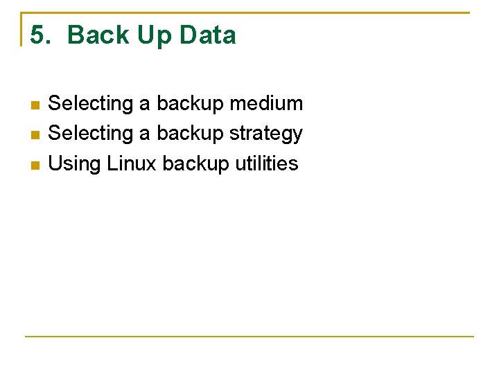 5. Back Up Data Selecting a backup medium Selecting a backup strategy Using Linux