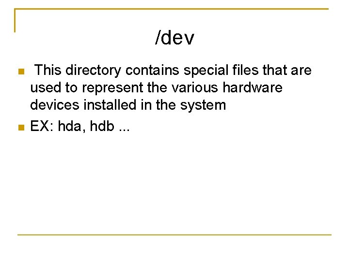 /dev This directory contains special files that are used to represent the various hardware