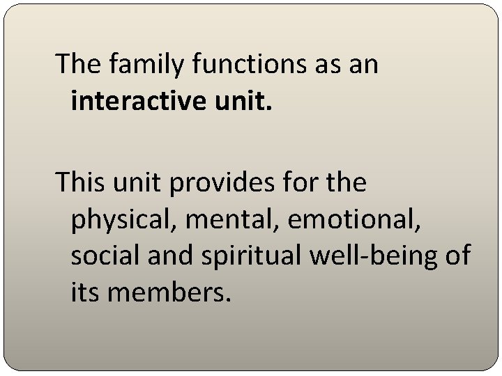 The family functions as an interactive unit. This unit provides for the physical, mental,