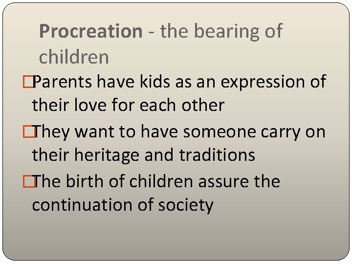 Procreation - the bearing of children �Parents have kids as an expression of their