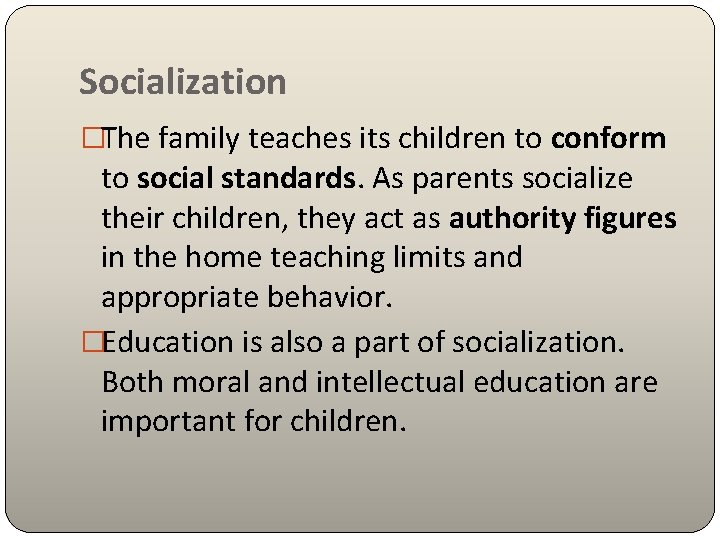 Socialization �The family teaches its children to conform to social standards. As parents socialize