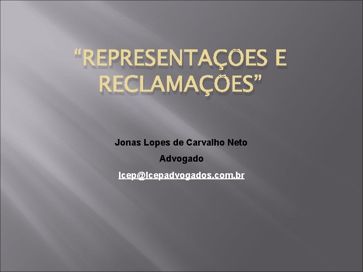 “REPRESENTAÇÕES E RECLAMAÇÕES” Jonas Lopes de Carvalho Neto Advogado lcep@lcepadvogados. com. br 