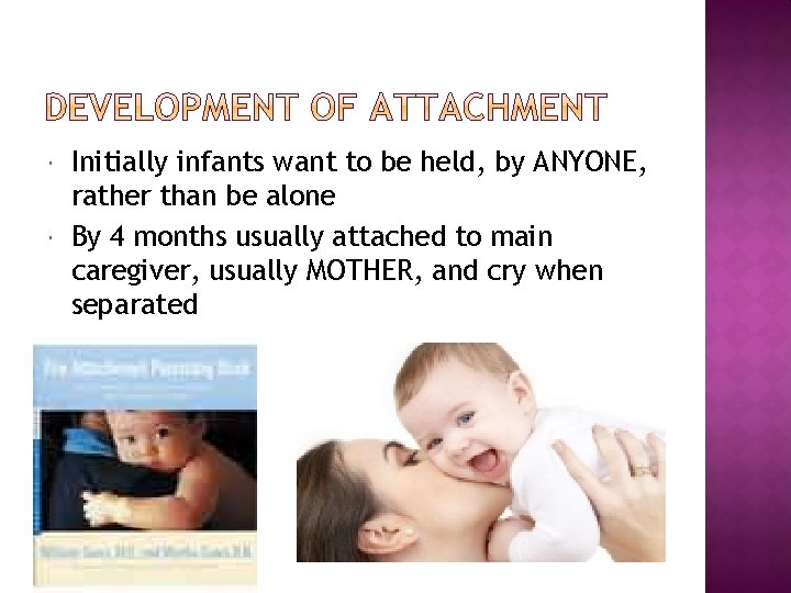  Initially infants want to be held, by ANYONE, rather than be alone By