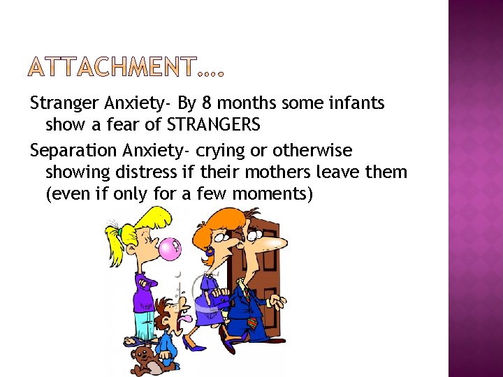 Stranger Anxiety- By 8 months some infants show a fear of STRANGERS Separation Anxiety-