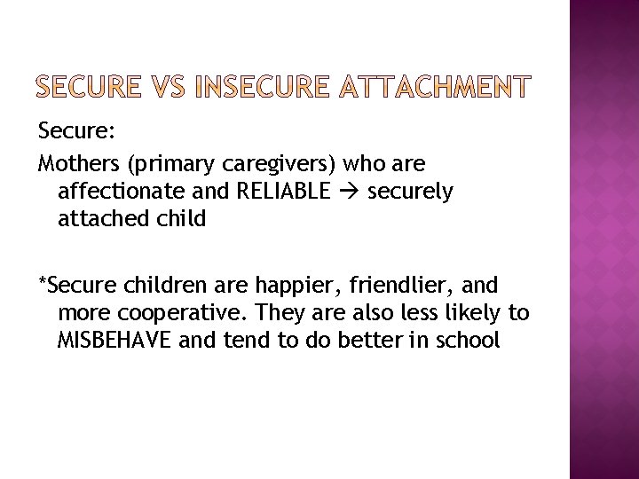 Secure: Mothers (primary caregivers) who are affectionate and RELIABLE securely attached child *Secure children