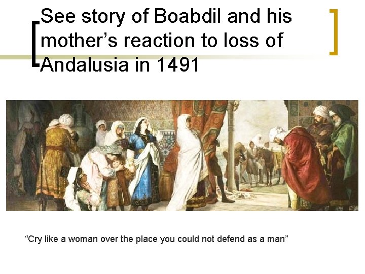 See story of Boabdil and his mother’s reaction to loss of Andalusia in 1491