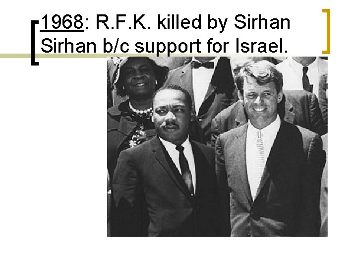 1968: R. F. K. killed by Sirhan b/c support for Israel. 