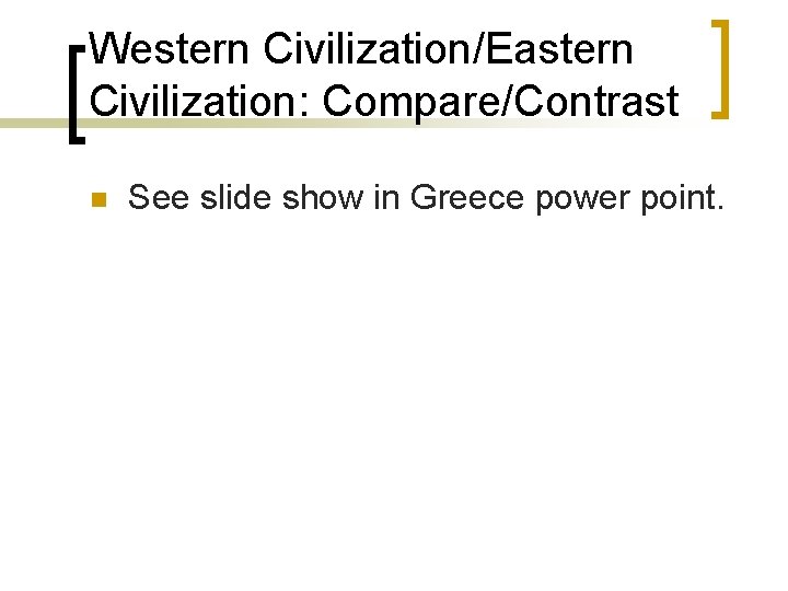 Western Civilization/Eastern Civilization: Compare/Contrast n See slide show in Greece power point. 