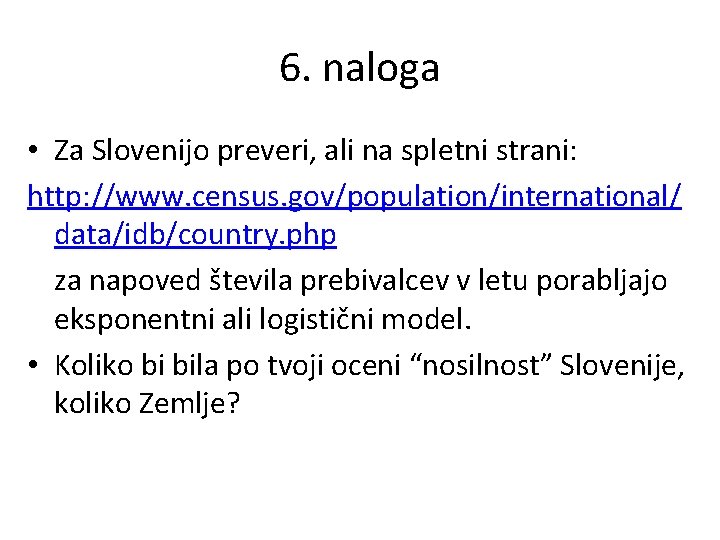 6. naloga • Za Slovenijo preveri, ali na spletni strani: http: //www. census. gov/population/international/