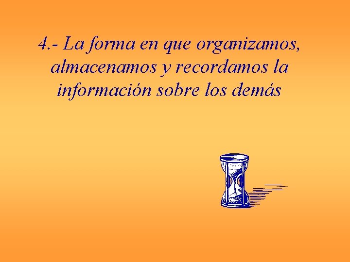 4. - La forma en que organizamos, almacenamos y recordamos la información sobre los