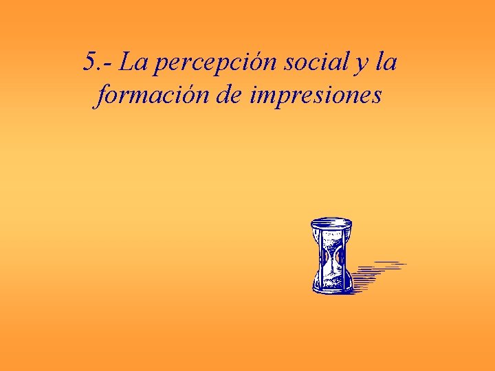 5. - La percepción social y la formación de impresiones 