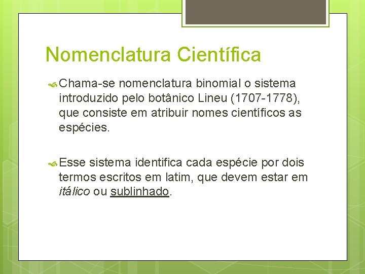 Nomenclatura Científica Chama-se nomenclatura binomial o sistema introduzido pelo botânico Lineu (1707 -1778), que