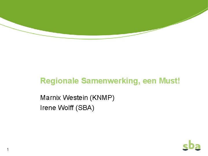 Regionale Samenwerking, een Must! Marnix Westein (KNMP) Irene Wolff (SBA) 1 