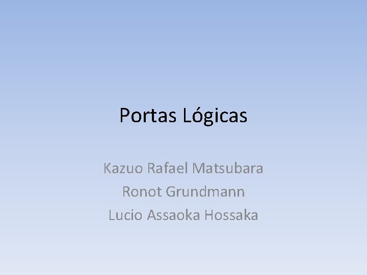 Portas Lógicas Kazuo Rafael Matsubara Ronot Grundmann Lucio Assaoka Hossaka 