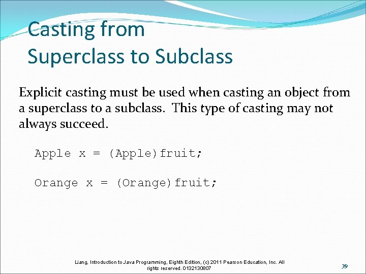 Casting from Superclass to Subclass Explicit casting must be used when casting an object