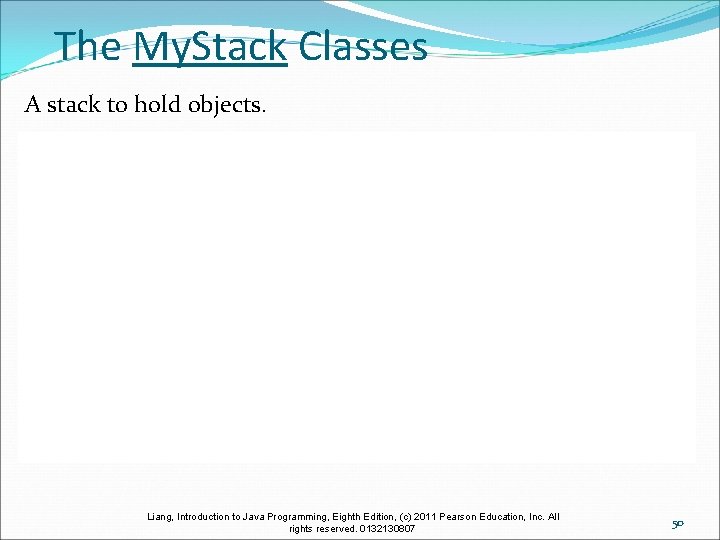 The My. Stack Classes A stack to hold objects. Liang, Introduction to Java Programming,