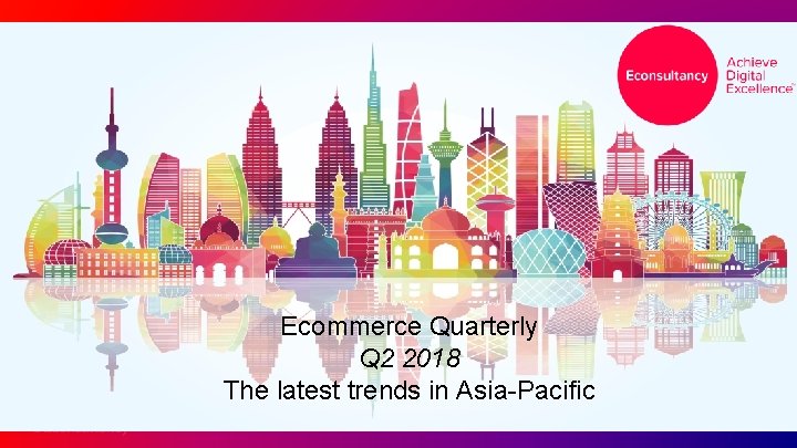 E-Quarterly Ecommerce Quarterly The latest trends in Southeast Asia Q 2 2018 DATEin Asia-Pacific