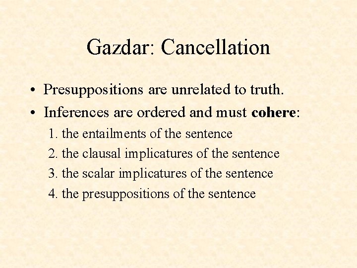 Gazdar: Cancellation • Presuppositions are unrelated to truth. • Inferences are ordered and must