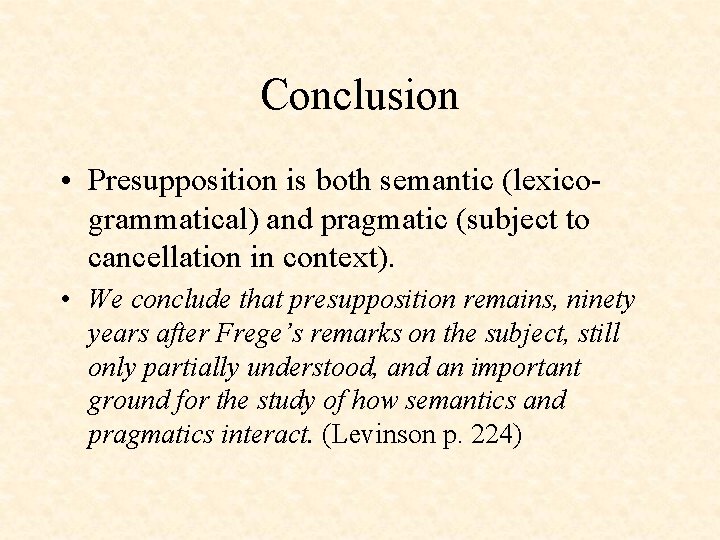 Conclusion • Presupposition is both semantic (lexicogrammatical) and pragmatic (subject to cancellation in context).