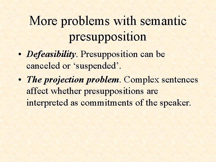 More problems with semantic presupposition • Defeasibility. Presupposition can be canceled or ‘suspended’. •