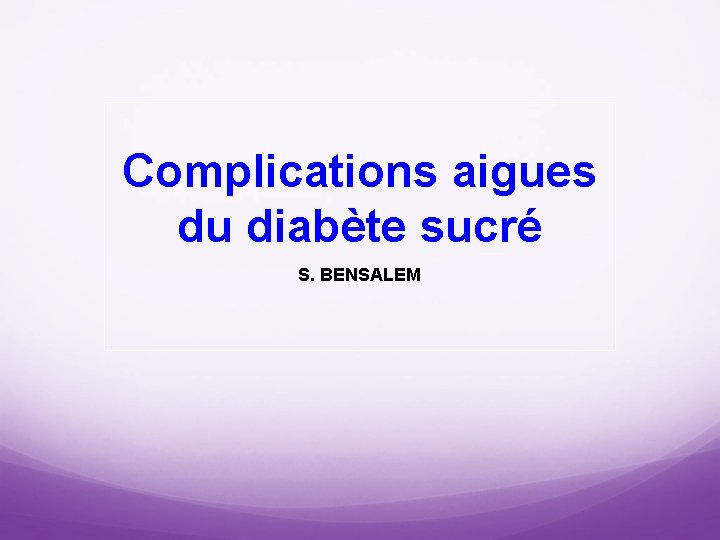 Complications aigues du diabète sucré S. BENSALEM 