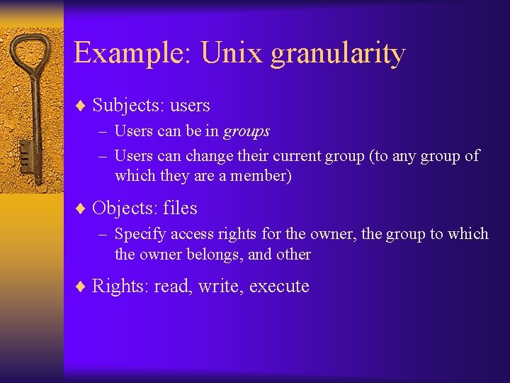 Example: Unix granularity ¨ Subjects: users – Users can be in groups – Users