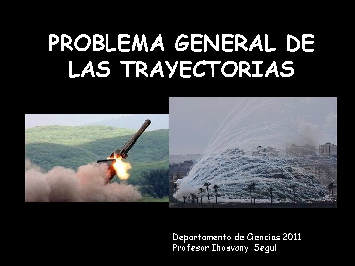 PROBLEMA GENERAL DE LAS TRAYECTORIAS Departamento de Ciencias 2011 Profesor Ihosvany Seguí 